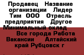 Продавец › Название организации ­ Лидер Тим, ООО › Отрасль предприятия ­ Другое › Минимальный оклад ­ 13 500 - Все города Работа » Вакансии   . Алтайский край,Рубцовск г.